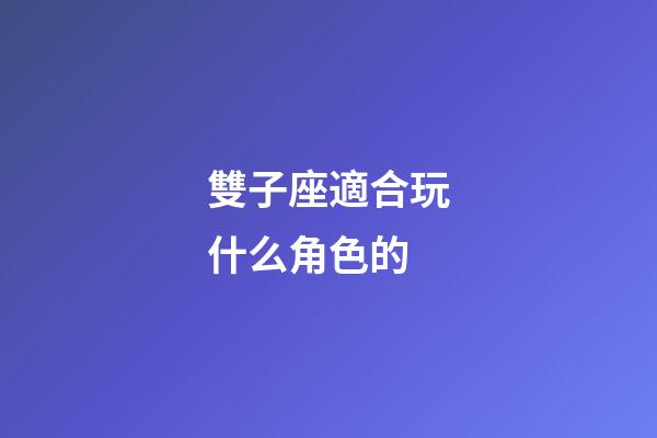 雙子座適合玩什么角色的-第1張-星座運勢-玄機派