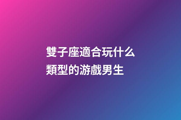 雙子座適合玩什么類型的游戲男生-第1張-星座運勢-玄機派