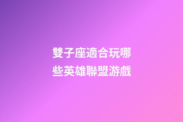 雙子座適合玩哪些英雄聯盟游戲-第1張-星座運勢-玄機派