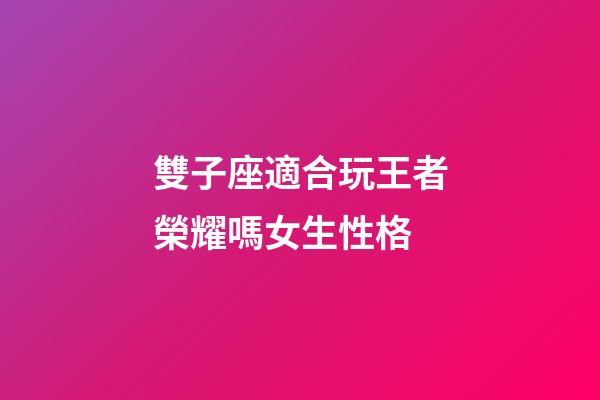 雙子座適合玩王者榮耀嗎女生性格-第1張-星座運勢-玄機派