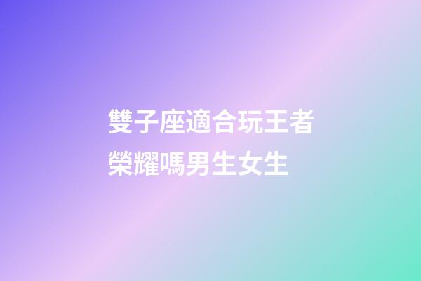 雙子座適合玩王者榮耀嗎男生女生-第1張-星座運勢-玄機派