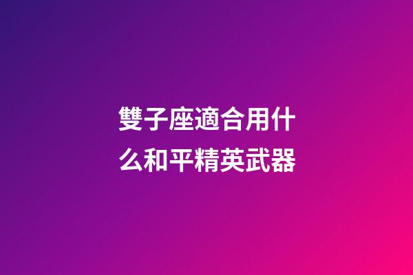 雙子座適合用什么和平精英武器-第1張-星座運(yùn)勢-玄機(jī)派