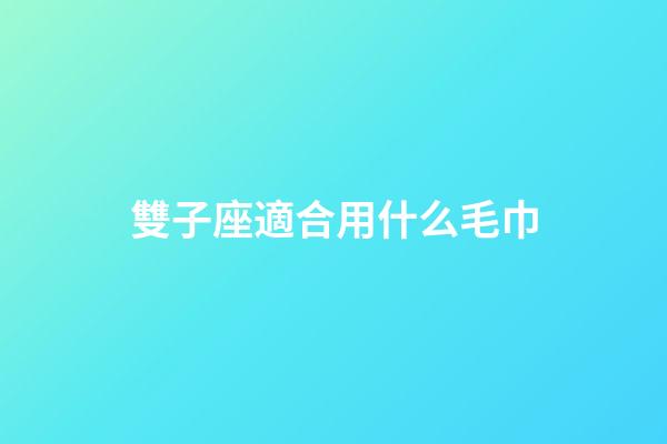 雙子座適合用什么毛巾-第1張-星座運勢-玄機派