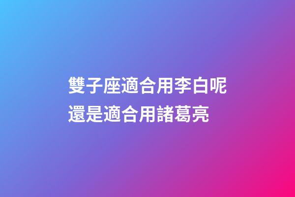 雙子座適合用李白呢還是適合用諸葛亮-第1張-星座運勢-玄機派