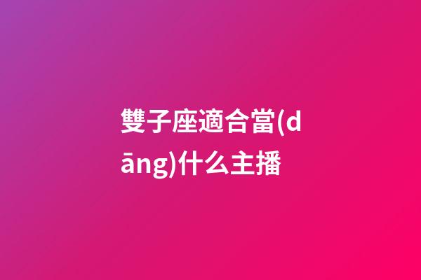 雙子座適合當(dāng)什么主播-第1張-星座運(yùn)勢-玄機(jī)派
