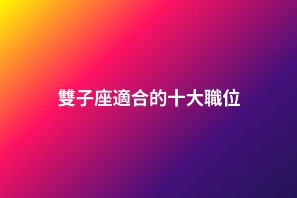 雙子座適合的十大職位-第1張-星座運勢-玄機派