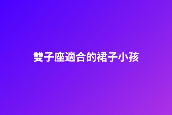 雙子座適合的裙子小孩-第1張-星座運勢-玄機(jī)派