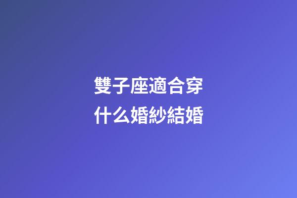 雙子座適合穿什么婚紗結婚-第1張-星座運勢-玄機派