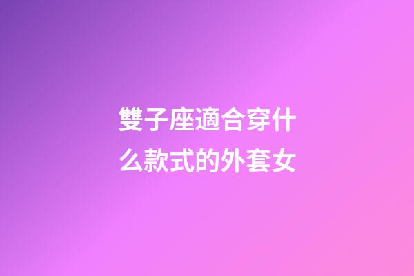 雙子座適合穿什么款式的外套女