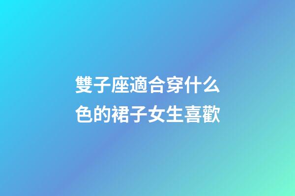 雙子座適合穿什么色的裙子女生喜歡-第1張-星座運勢-玄機派