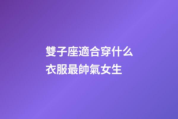 雙子座適合穿什么衣服最帥氣女生-第1張-星座運勢-玄機派