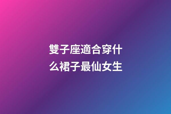 雙子座適合穿什么裙子最仙女生-第1張-星座運(yùn)勢(shì)-玄機(jī)派