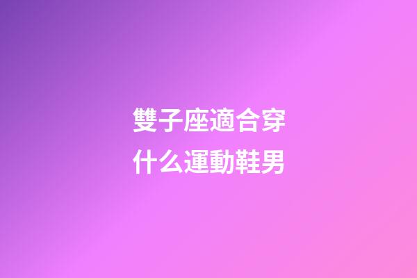 雙子座適合穿什么運動鞋男-第1張-星座運勢-玄機派