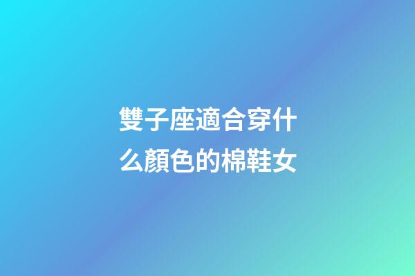 雙子座適合穿什么顏色的棉鞋女-第1張-星座運勢-玄機派