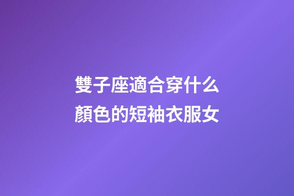 雙子座適合穿什么顏色的短袖衣服女-第1張-星座運勢-玄機派