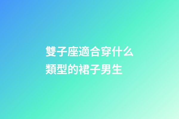 雙子座適合穿什么類型的裙子男生-第1張-星座運(yùn)勢-玄機(jī)派