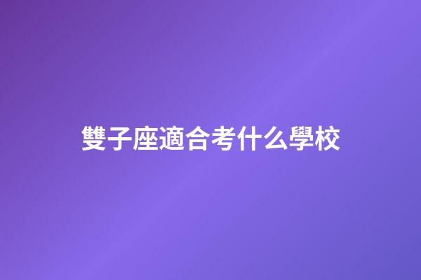 雙子座適合考什么學校-第1張-星座運勢-玄機派