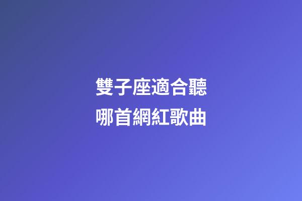 雙子座適合聽哪首網紅歌曲-第1張-星座運勢-玄機派