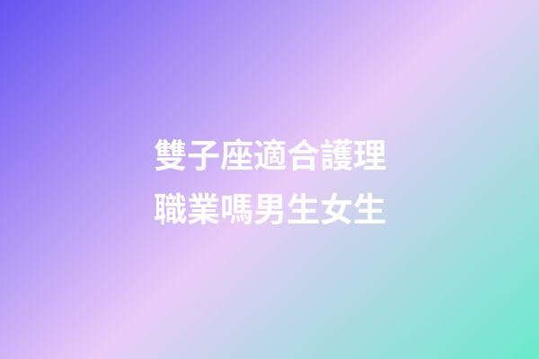 雙子座適合護理職業嗎男生女生-第1張-星座運勢-玄機派