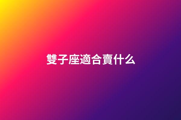 雙子座適合賣什么-第1張-星座運勢-玄機派