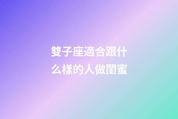 雙子座適合跟什么樣的人做閨蜜-第1張-星座運(yùn)勢(shì)-玄機(jī)派