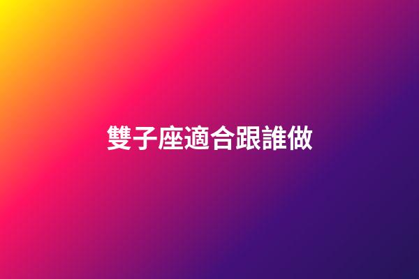 雙子座適合跟誰做-第1張-星座運勢-玄機派