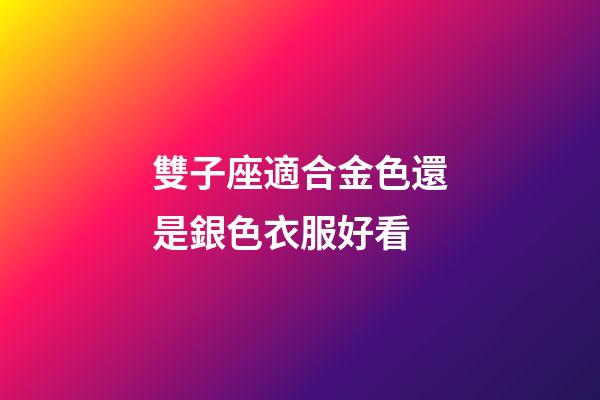 雙子座適合金色還是銀色衣服好看-第1張-星座運(yùn)勢(shì)-玄機(jī)派