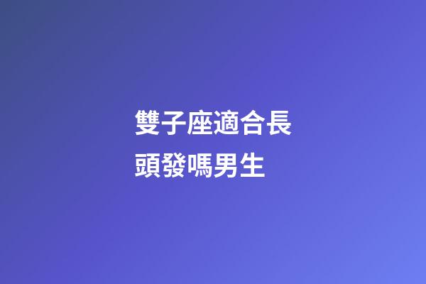 雙子座適合長頭發嗎男生-第1張-星座運勢-玄機派