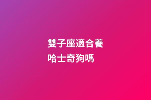 雙子座適合養哈士奇狗嗎-第1張-星座運勢-玄機派