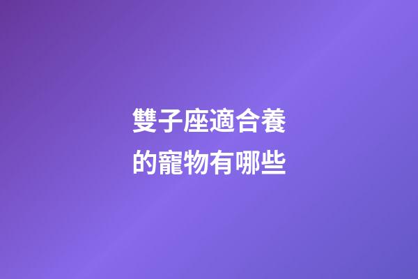 雙子座適合養的寵物有哪些-第1張-星座運勢-玄機派