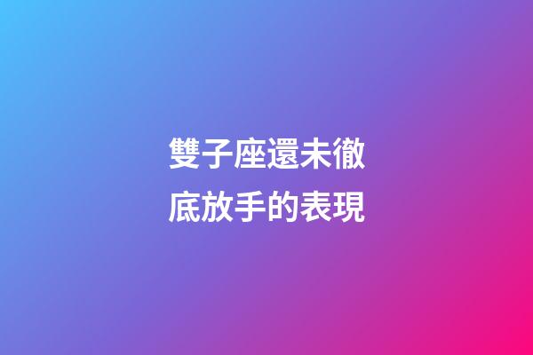 雙子座還未徹底放手的表現-第1張-星座運勢-玄機派