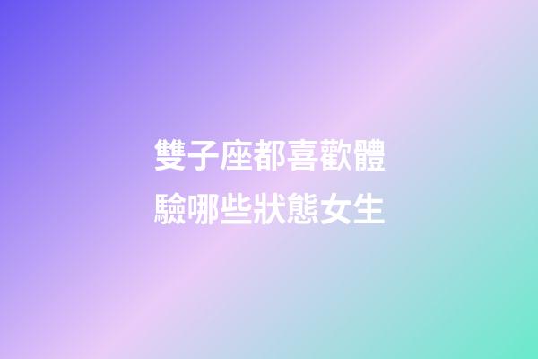 雙子座都喜歡體驗哪些狀態女生
