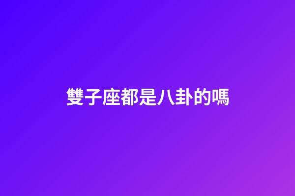 雙子座都是八卦的嗎-第1張-星座運(yùn)勢-玄機(jī)派