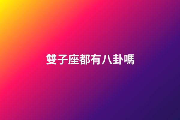 雙子座都有八卦嗎-第1張-星座運勢-玄機派