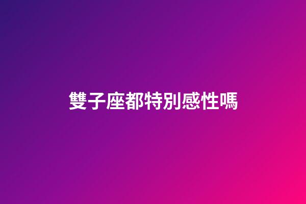 雙子座都特別感性嗎-第1張-星座運勢-玄機派