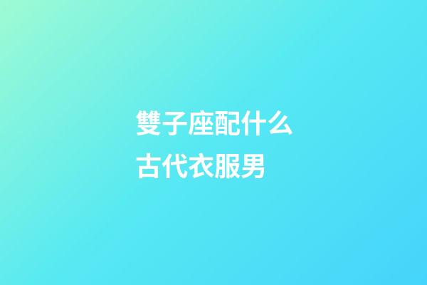 雙子座配什么古代衣服男-第1張-星座運(yùn)勢-玄機(jī)派