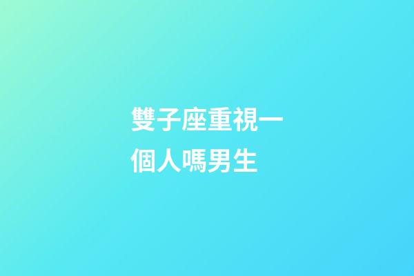 雙子座重視一個人嗎男生-第1張-星座運勢-玄機派