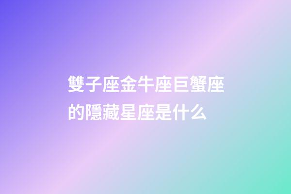 雙子座金牛座巨蟹座的隱藏星座是什么-第1張-星座運勢-玄機派