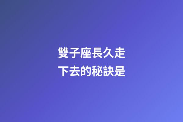 雙子座長久走下去的秘訣是-第1張-星座運勢-玄機派