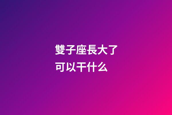 雙子座長大了可以干什么-第1張-星座運勢-玄機派