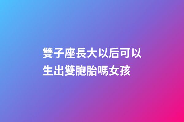 雙子座長大以后可以生出雙胞胎嗎女孩-第1張-星座運勢-玄機派