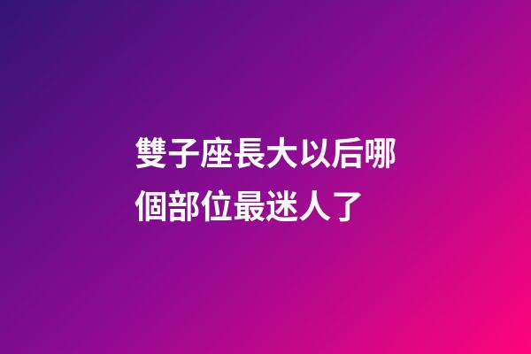 雙子座長大以后哪個部位最迷人了-第1張-星座運勢-玄機派