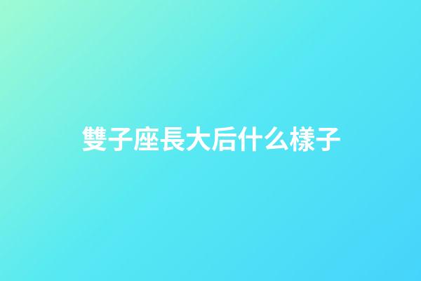 雙子座長大后什么樣子-第1張-星座運(yùn)勢(shì)-玄機(jī)派