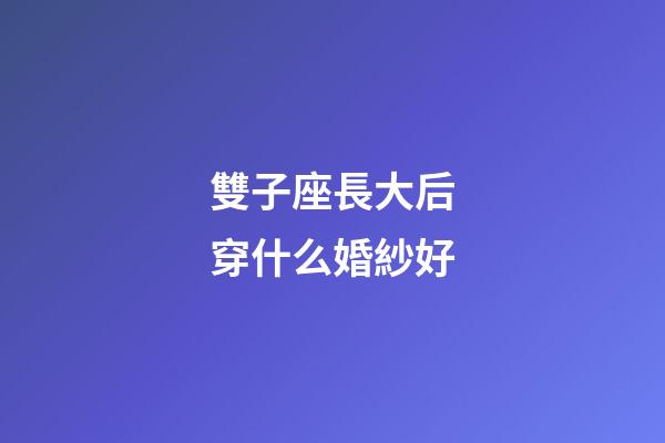 雙子座長大后穿什么婚紗好-第1張-星座運勢-玄機派