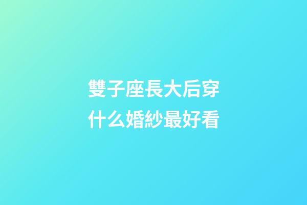 雙子座長大后穿什么婚紗最好看-第1張-星座運勢-玄機派