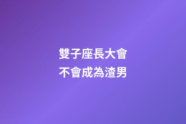 雙子座長大會不會成為渣男-第1張-星座運勢-玄機派
