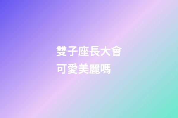 雙子座長大會可愛美麗嗎-第1張-星座運勢-玄機派