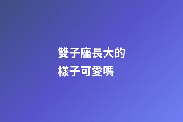雙子座長大的樣子可愛嗎-第1張-星座運勢-玄機派