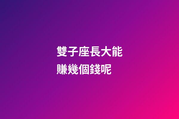 雙子座長大能賺幾個錢呢-第1張-星座運勢-玄機派