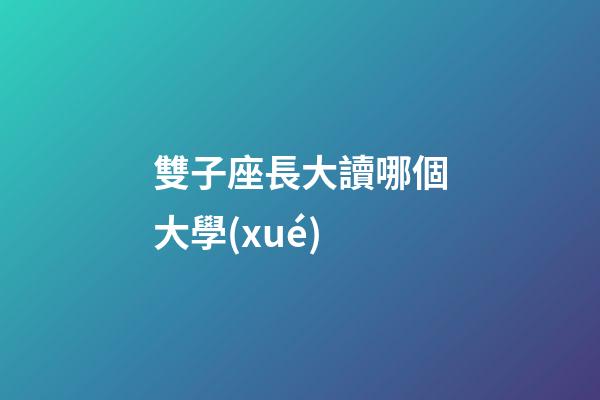 雙子座長大讀哪個大學(xué)-第1張-星座運勢-玄機派